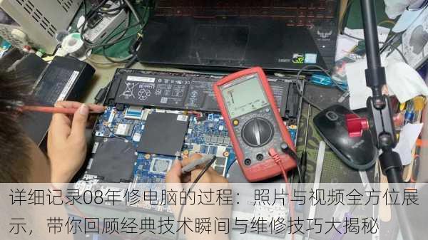 详细记录08年修电脑的过程:照片与视频全方位展示,带你回顾经典技术瞬间与维修技巧大揭秘