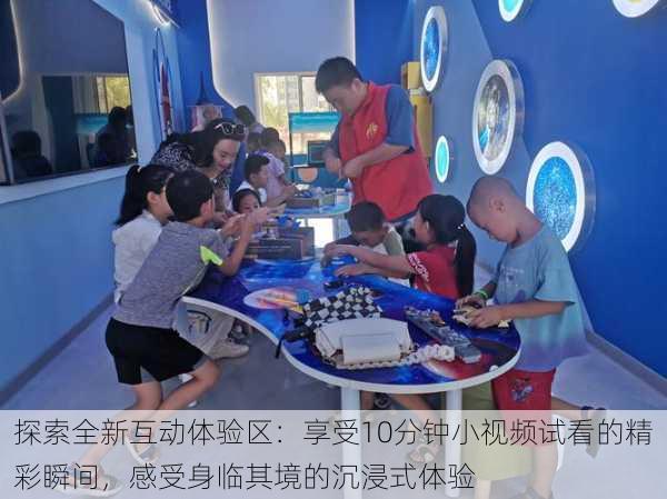探索全新互动体验区:享受10分钟小视频试看的精彩瞬间,感受身临其境的沉浸式体验