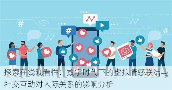 探索在线观看性:数字时代下的虚拟情感联结与社交互动对人际关系的影响分析