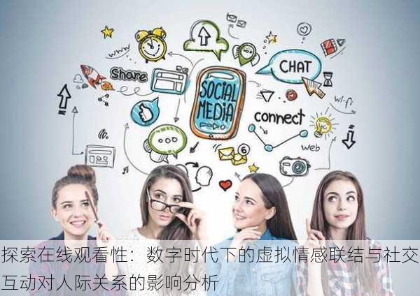 探索在线观看性:数字时代下的虚拟情感联结与社交互动对人际关系的影响分析