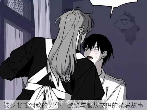 被少爷性调教的男仆:欲望与服从交织的禁忌故事