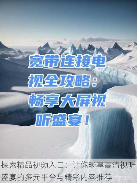 探索精品视频入口:让你畅享高清视听盛宴的多元平台与精彩内容推荐