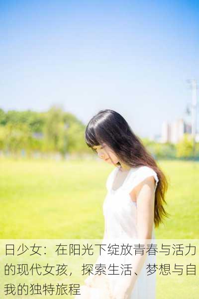 日少女:在阳光下绽放青春与活力的现代女孩,探索生活、梦想与自我的独特旅程