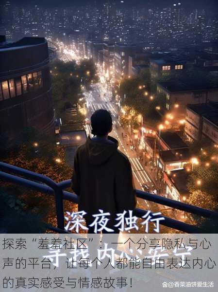 探索“羞羞社区”:一个分享隐私与心声的平台,让每个人都能自由表达内心的真实感受与情感故事!
