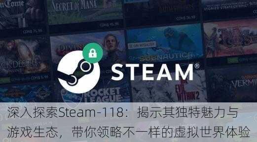 深入探索Steam-118:揭示其独特魅力与游戏生态,带你领略不一样的虚拟世界体验