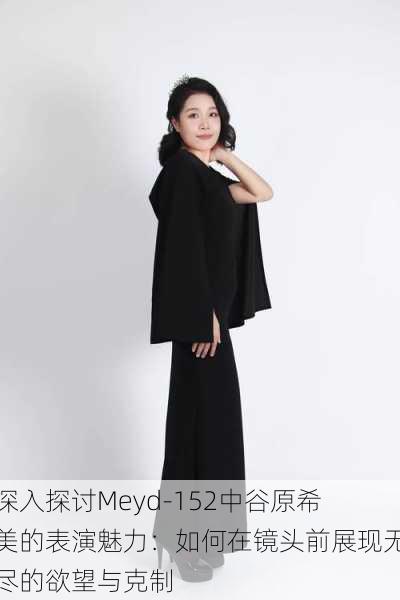 深入探讨Meyd-152中谷原希美的表演魅力:如何在镜头前展现无尽的欲望与克制
