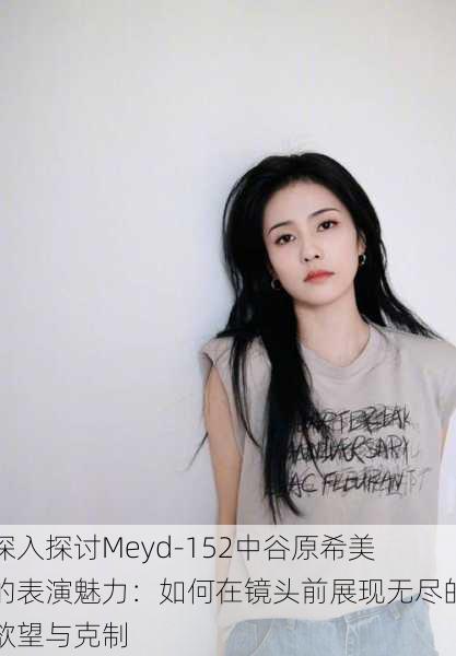 深入探讨Meyd-152中谷原希美的表演魅力:如何在镜头前展现无尽的欲望与克制