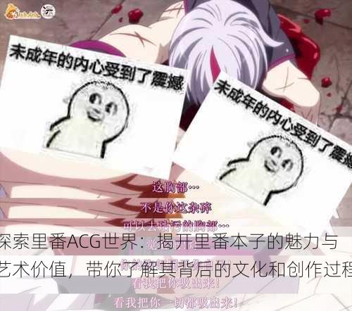 探索里番ACG世界:揭开里番本子的魅力与艺术价值,带你了解其背后的文化和创作过程。