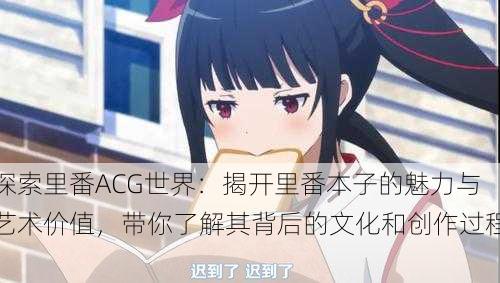 探索里番ACG世界:揭开里番本子的魅力与艺术价值,带你了解其背后的文化和创作过程。