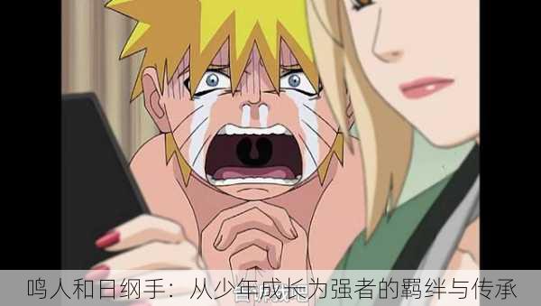 鸣人和日纲手:从少年成长为强者的羁绊与传承
