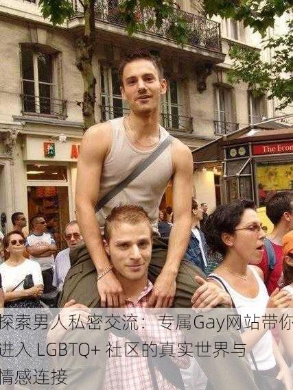 探索男人私密交流:专属Gay网站带你进入 LGBTQ+ 社区的真实世界与情感连接
