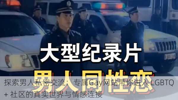 探索男人私密交流:专属Gay网站带你进入 LGBTQ+ 社区的真实世界与情感连接