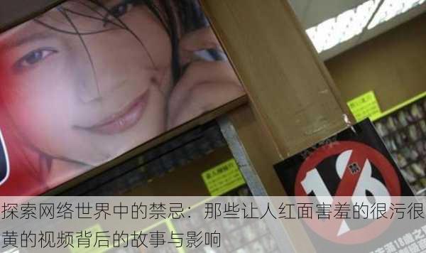 探索网络世界中的禁忌:那些让人红面害羞的很污很黄的视频背后的故事与影响