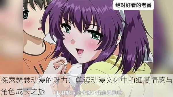 探索瑟瑟动漫的魅力:解读动漫文化中的细腻情感与角色成长之旅
