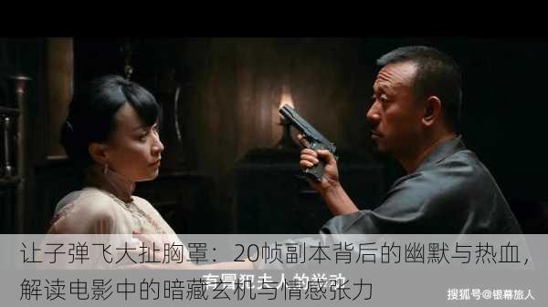 让子弹飞大扯胸罩:20帧副本背后的幽默与热血,解读电影中的暗藏玄机与情感张力
