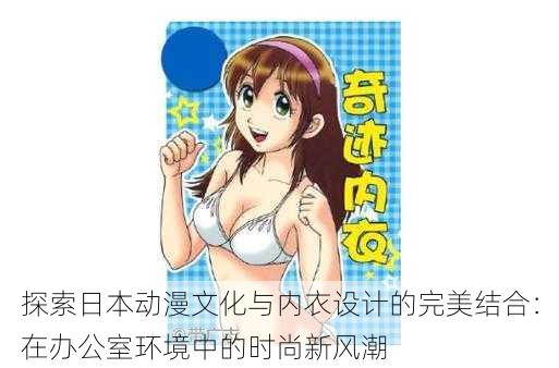 探索日本动漫文化与内衣设计的完美结合：在办公室环境中的时尚新风潮