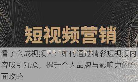 看了么成视频人:如何通过精彩短视频内容吸引观众,提升个人品牌与影响力的全面攻略