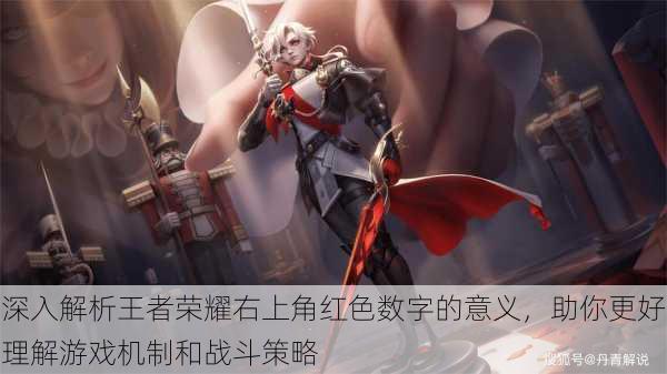 深入解析王者荣耀右上角红色数字的意义,助你更好理解游戏机制和战斗策略