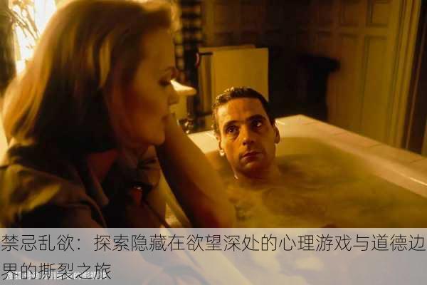 禁忌乱欲:探索隐藏在欲望深处的心理游戏与道德边界的撕裂之旅