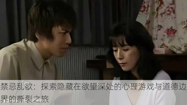 禁忌乱欲:探索隐藏在欲望深处的心理游戏与道德边界的撕裂之旅