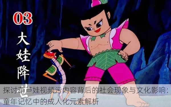 探讨葫芦娃视频污内容背后的社会现象与文化影响：童年记忆中的成人化元素解析