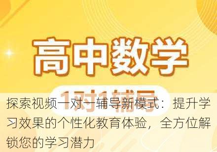 探索视频一对一辅导新模式:提升学习效果的个性化教育体验,全方位解锁您的学习潜力
