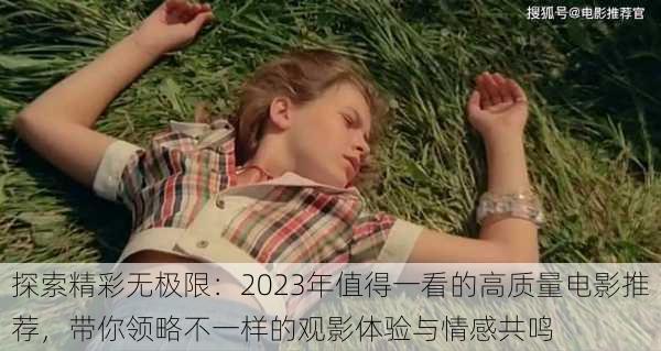探索精彩无极限:2023年值得一看的高质量电影推荐,带你领略不一样的观影体验与情感共鸣