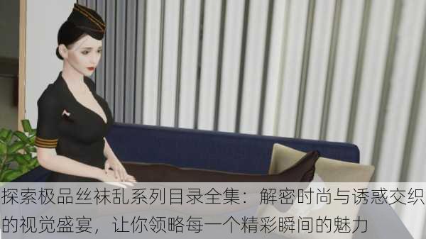 探索极品丝袜乱系列目录全集:解密时尚与诱惑交织的视觉盛宴,让你领略每一个精彩瞬间的魅力
