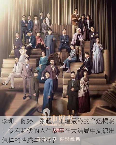 李珊、陈婷、张超、王建最终的命运揭晓:跌宕起伏的人生故事在大结局中交织出怎样的情感与选择?