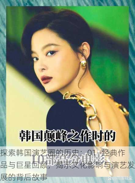 探索韩国演艺圈的历史:01—经典作品与巨星回顾,揭示文化影响与演艺发展的背后故事