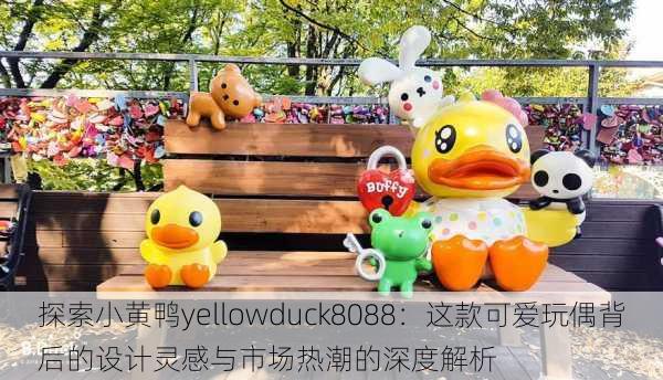 探索小黄鸭yellowduck8088:这款可爱玩偶背后的设计灵感与市场热潮的深度解析