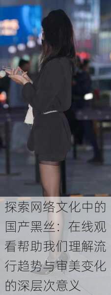 探索网络文化中的国产黑丝:在线观看帮助我们理解流行趋势与审美变化的深层次意义