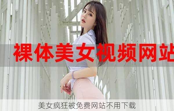 美女疯狂被免费网站不用下载