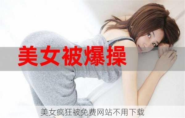 美女疯狂被免费网站不用下载