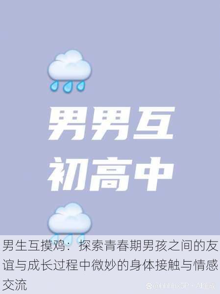 男生互摸鸡:探索青春期男孩之间的友谊与成长过程中微妙的身体接触与情感交流