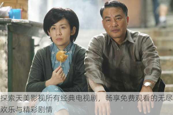 探索天美影视所有经典电视剧,畅享免费观看的无尽欢乐与精彩剧情