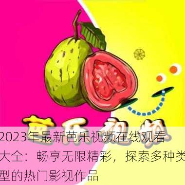 2023年最新芭乐视频在线观看大全：畅享无限精彩，探索多种类型的热门影视作品