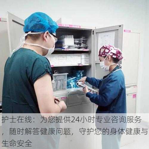 护士在线:为您提供24小时专业咨询服务,随时解答健康问题,守护您的身体健康与生命安全