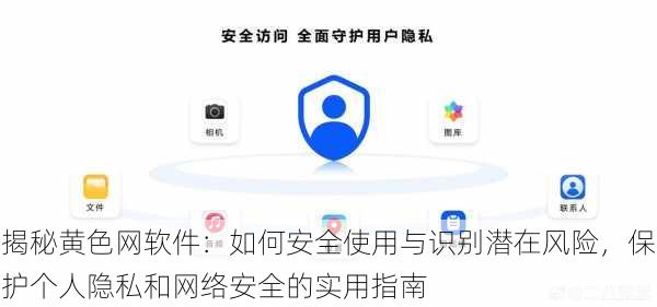 揭秘黄色网软件:如何安全使用与识别潜在风险,保护个人隐私和网络安全的实用指南