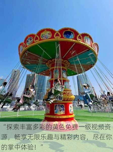 “探索丰富多彩的黄色免费一级视频资源,畅享无限乐趣与精彩内容,尽在你的掌中体验!”