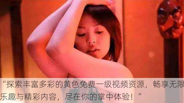 “探索丰富多彩的黄色免费一级视频资源,畅享无限乐趣与精彩内容,尽在你的掌中体验!”