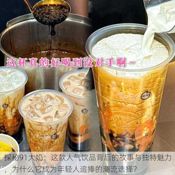 探秘91大奶:这款人气饮品背后的故事与独特魅力,为什么它成为年轻人追捧的潮流选择?