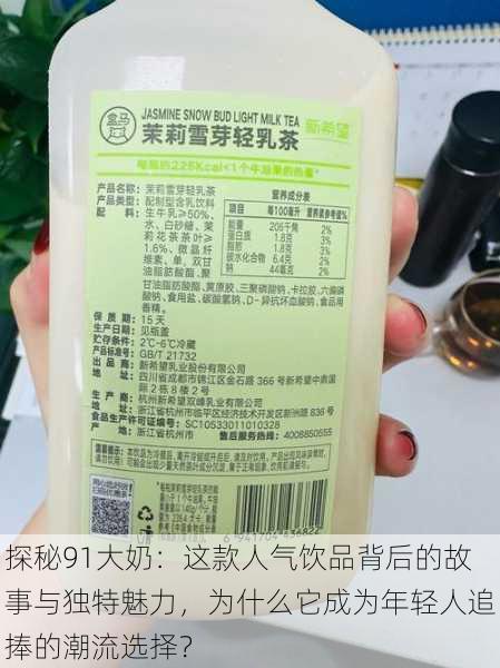 探秘91大奶:这款人气饮品背后的故事与独特魅力,为什么它成为年轻人追捧的潮流选择?