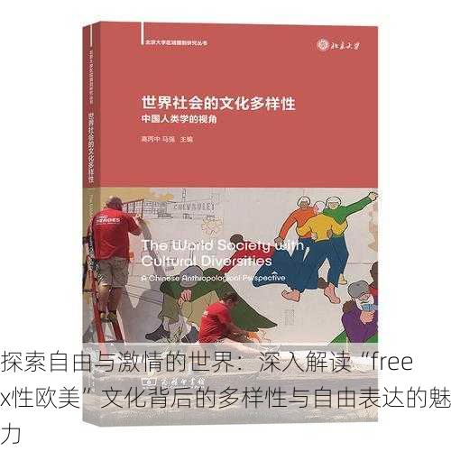 探索自由与激情的世界:深入解读“freex性欧美”文化背后的多样性与自由表达的魅力
