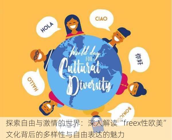 探索自由与激情的世界:深入解读“freex性欧美”文化背后的多样性与自由表达的魅力