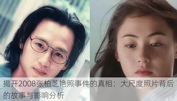 揭开2008张柏芝艳照事件的真相:大尺度照片背后的故事与影响分析