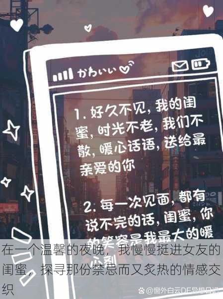 在一个温馨的夜晚，我慢慢挺进女友的闺蜜，探寻那份禁忌而又炙热的情感交织