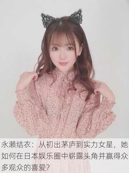 永濑结衣:从初出茅庐到实力女星,她如何在日本娱乐圈中崭露头角并赢得众多观众的喜爱?