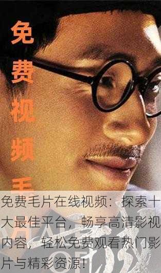 免费毛片在线视频:探索十大最佳平台,畅享高清影视内容,轻松免费观看热门影片与精彩资源!