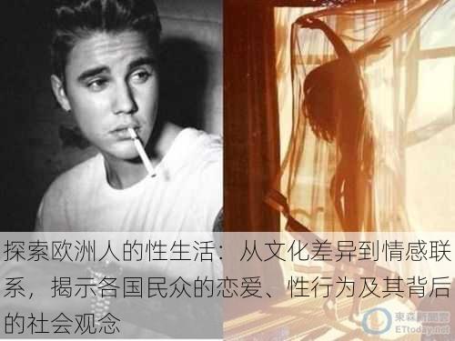探索欧洲人的性生活：从文化差异到情感联系，揭示各国民众的恋爱、性行为及其背后的社会观念